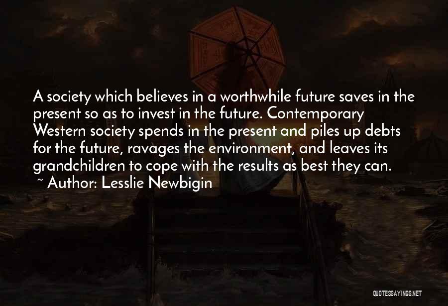 Lesslie Newbigin Quotes: A Society Which Believes In A Worthwhile Future Saves In The Present So As To Invest In The Future. Contemporary