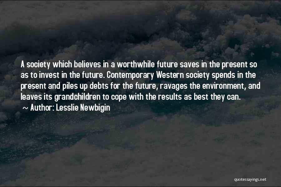 Lesslie Newbigin Quotes: A Society Which Believes In A Worthwhile Future Saves In The Present So As To Invest In The Future. Contemporary