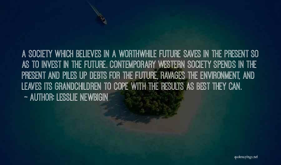 Lesslie Newbigin Quotes: A Society Which Believes In A Worthwhile Future Saves In The Present So As To Invest In The Future. Contemporary