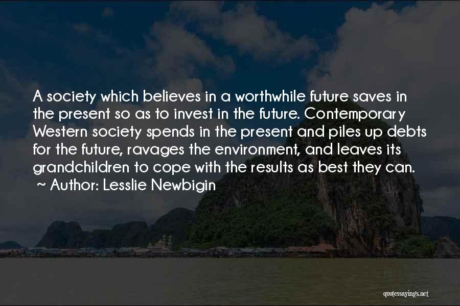 Lesslie Newbigin Quotes: A Society Which Believes In A Worthwhile Future Saves In The Present So As To Invest In The Future. Contemporary