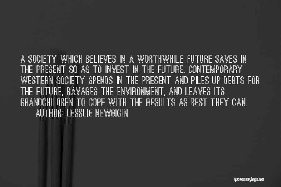 Lesslie Newbigin Quotes: A Society Which Believes In A Worthwhile Future Saves In The Present So As To Invest In The Future. Contemporary