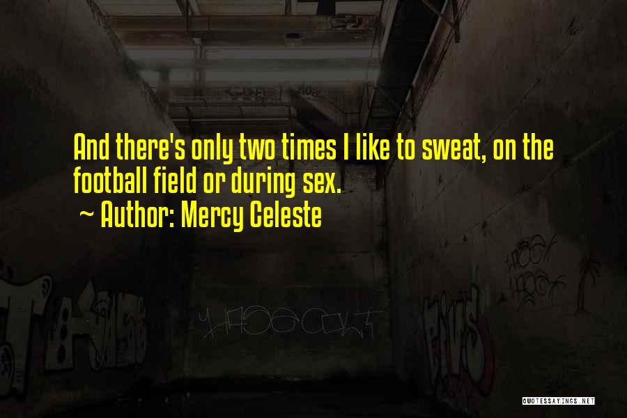 Mercy Celeste Quotes: And There's Only Two Times I Like To Sweat, On The Football Field Or During Sex.