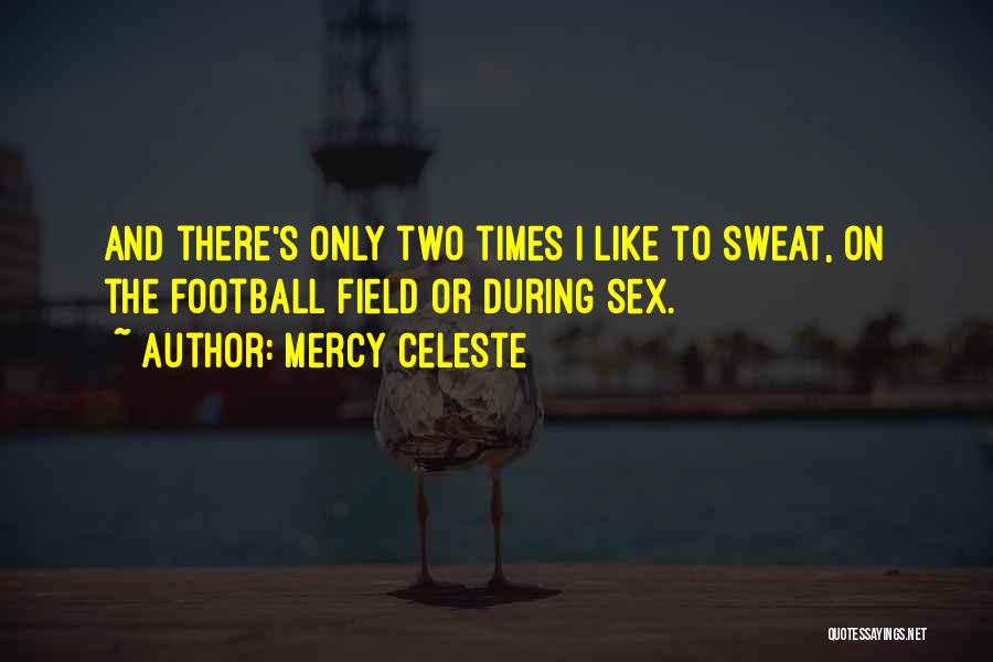 Mercy Celeste Quotes: And There's Only Two Times I Like To Sweat, On The Football Field Or During Sex.