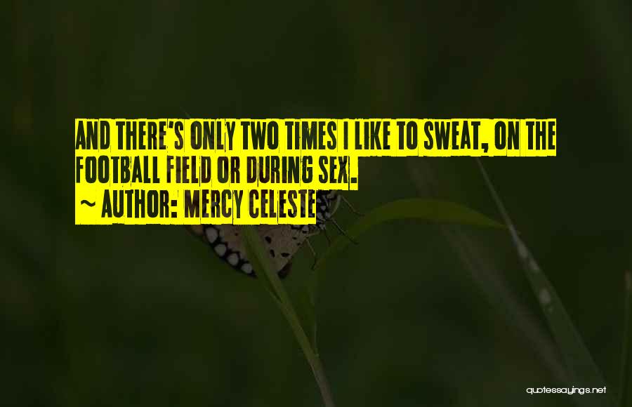 Mercy Celeste Quotes: And There's Only Two Times I Like To Sweat, On The Football Field Or During Sex.