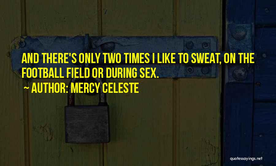 Mercy Celeste Quotes: And There's Only Two Times I Like To Sweat, On The Football Field Or During Sex.