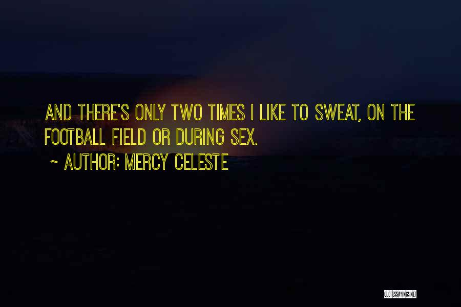 Mercy Celeste Quotes: And There's Only Two Times I Like To Sweat, On The Football Field Or During Sex.