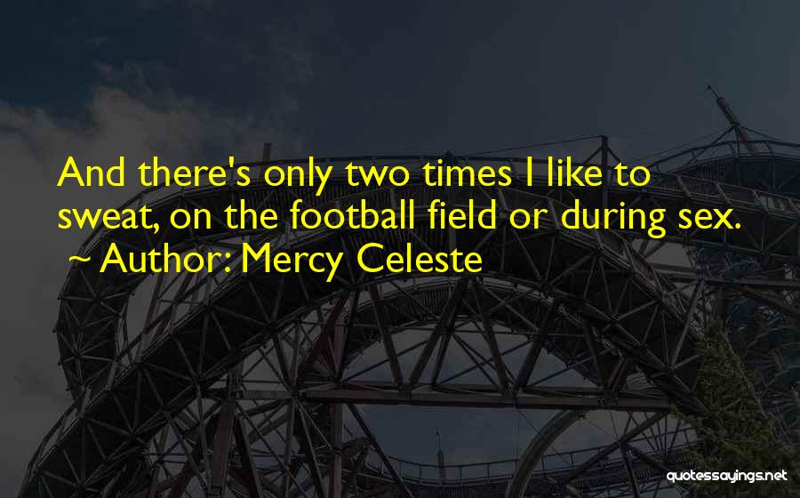 Mercy Celeste Quotes: And There's Only Two Times I Like To Sweat, On The Football Field Or During Sex.