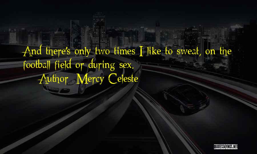 Mercy Celeste Quotes: And There's Only Two Times I Like To Sweat, On The Football Field Or During Sex.