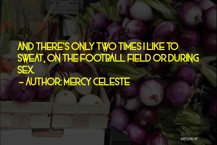 Mercy Celeste Quotes: And There's Only Two Times I Like To Sweat, On The Football Field Or During Sex.