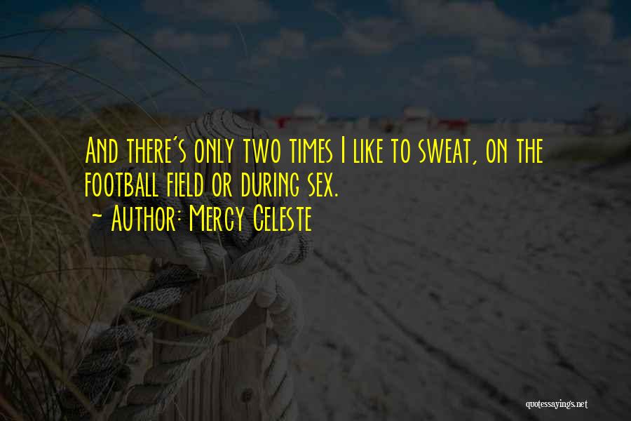 Mercy Celeste Quotes: And There's Only Two Times I Like To Sweat, On The Football Field Or During Sex.