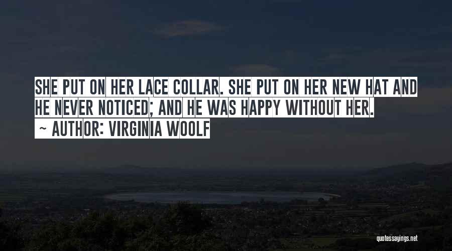 Virginia Woolf Quotes: She Put On Her Lace Collar. She Put On Her New Hat And He Never Noticed; And He Was Happy