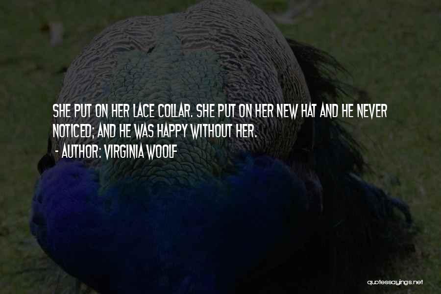Virginia Woolf Quotes: She Put On Her Lace Collar. She Put On Her New Hat And He Never Noticed; And He Was Happy