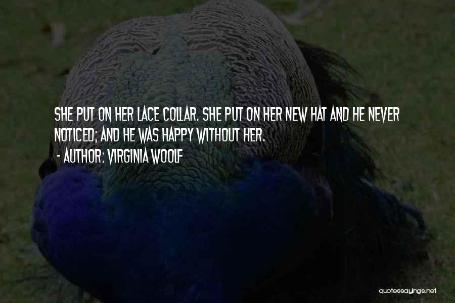 Virginia Woolf Quotes: She Put On Her Lace Collar. She Put On Her New Hat And He Never Noticed; And He Was Happy