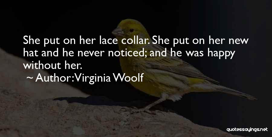 Virginia Woolf Quotes: She Put On Her Lace Collar. She Put On Her New Hat And He Never Noticed; And He Was Happy
