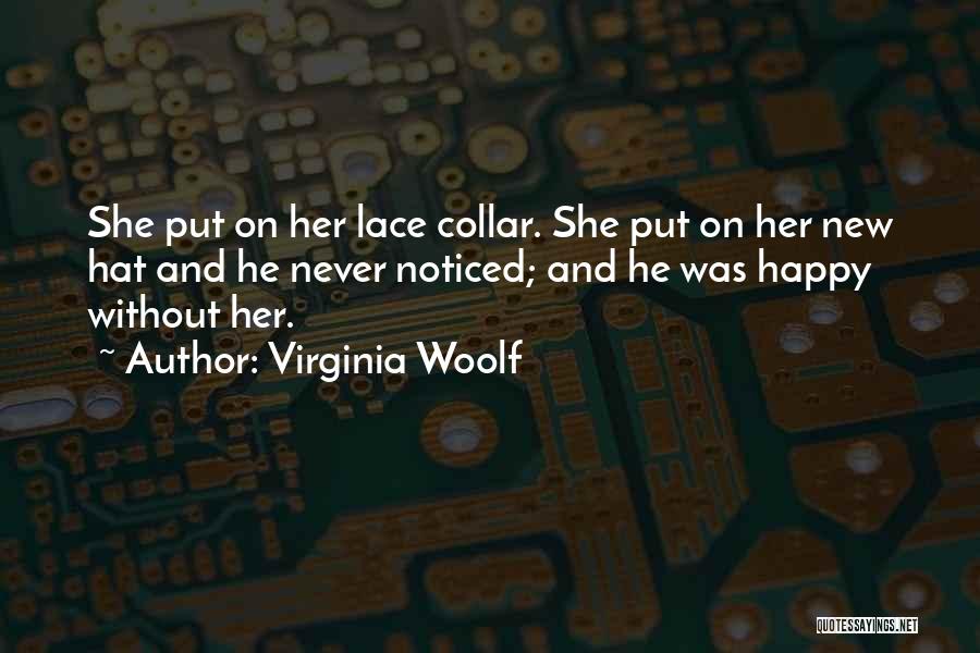 Virginia Woolf Quotes: She Put On Her Lace Collar. She Put On Her New Hat And He Never Noticed; And He Was Happy