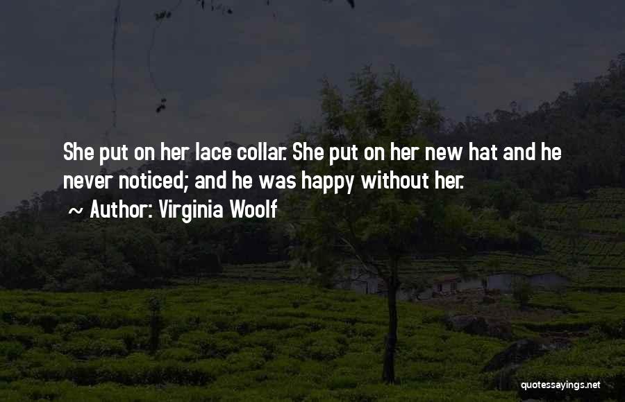 Virginia Woolf Quotes: She Put On Her Lace Collar. She Put On Her New Hat And He Never Noticed; And He Was Happy