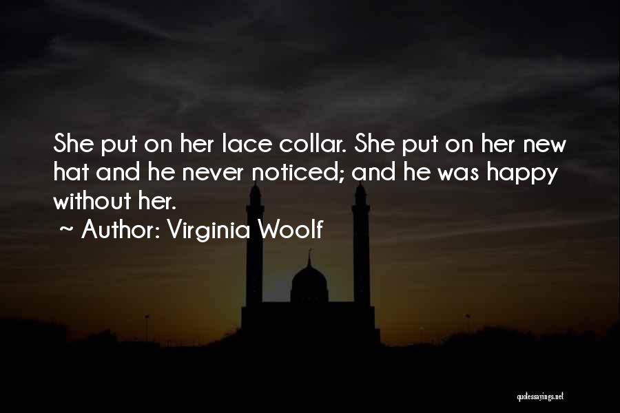 Virginia Woolf Quotes: She Put On Her Lace Collar. She Put On Her New Hat And He Never Noticed; And He Was Happy