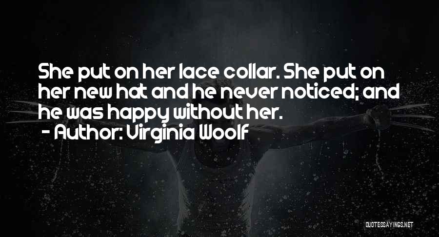 Virginia Woolf Quotes: She Put On Her Lace Collar. She Put On Her New Hat And He Never Noticed; And He Was Happy