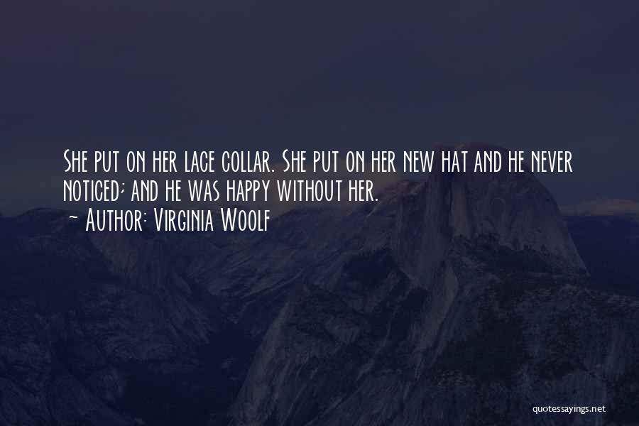 Virginia Woolf Quotes: She Put On Her Lace Collar. She Put On Her New Hat And He Never Noticed; And He Was Happy