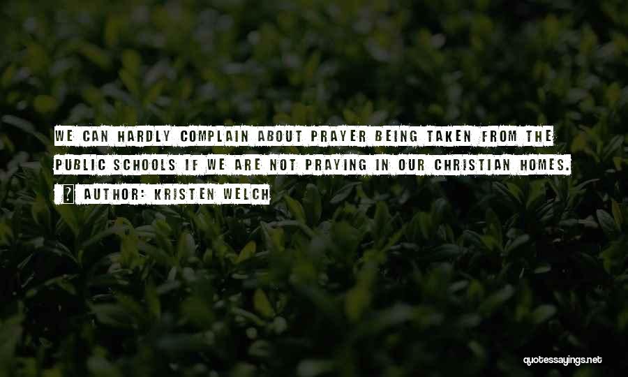 Kristen Welch Quotes: We Can Hardly Complain About Prayer Being Taken From The Public Schools If We Are Not Praying In Our Christian