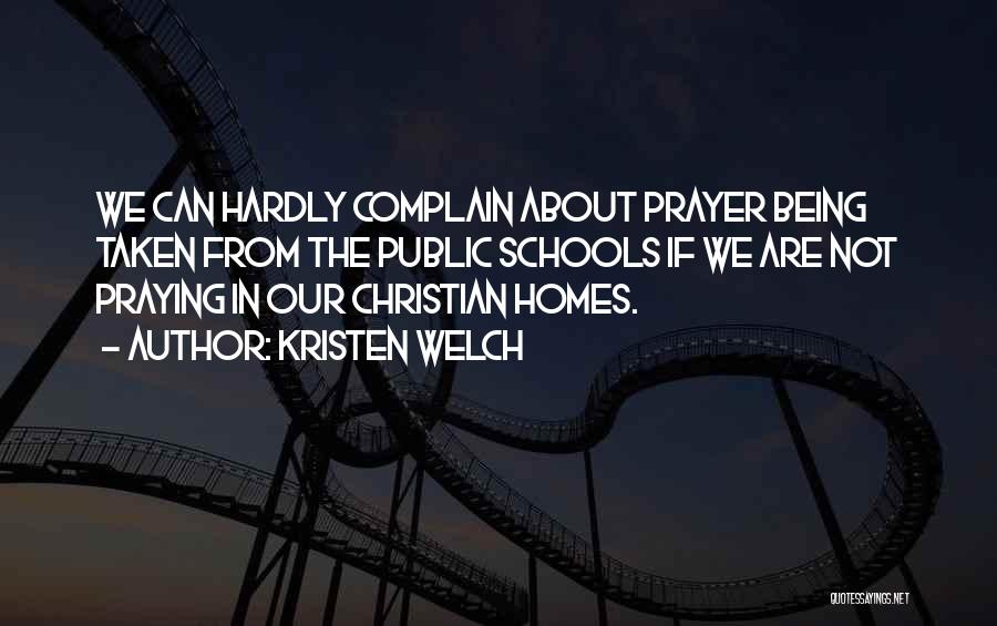 Kristen Welch Quotes: We Can Hardly Complain About Prayer Being Taken From The Public Schools If We Are Not Praying In Our Christian