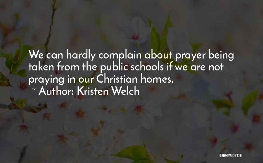 Kristen Welch Quotes: We Can Hardly Complain About Prayer Being Taken From The Public Schools If We Are Not Praying In Our Christian