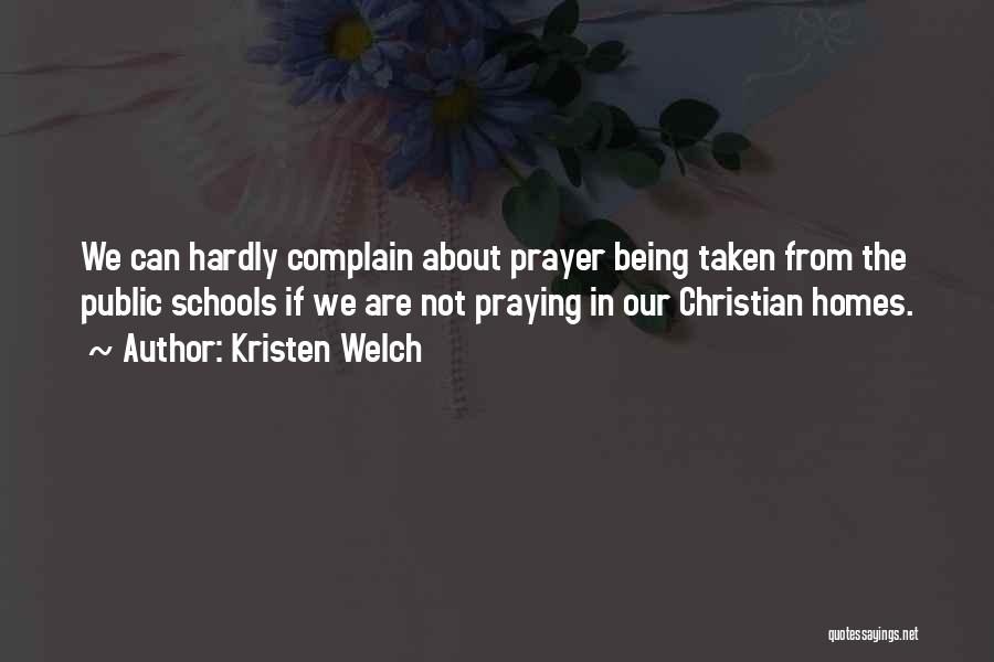 Kristen Welch Quotes: We Can Hardly Complain About Prayer Being Taken From The Public Schools If We Are Not Praying In Our Christian