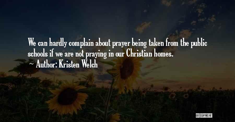 Kristen Welch Quotes: We Can Hardly Complain About Prayer Being Taken From The Public Schools If We Are Not Praying In Our Christian