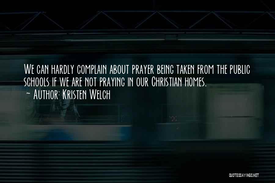 Kristen Welch Quotes: We Can Hardly Complain About Prayer Being Taken From The Public Schools If We Are Not Praying In Our Christian