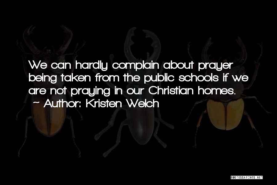 Kristen Welch Quotes: We Can Hardly Complain About Prayer Being Taken From The Public Schools If We Are Not Praying In Our Christian