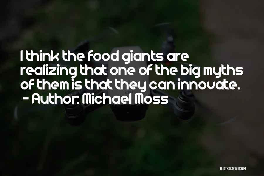 Michael Moss Quotes: I Think The Food Giants Are Realizing That One Of The Big Myths Of Them Is That They Can Innovate.