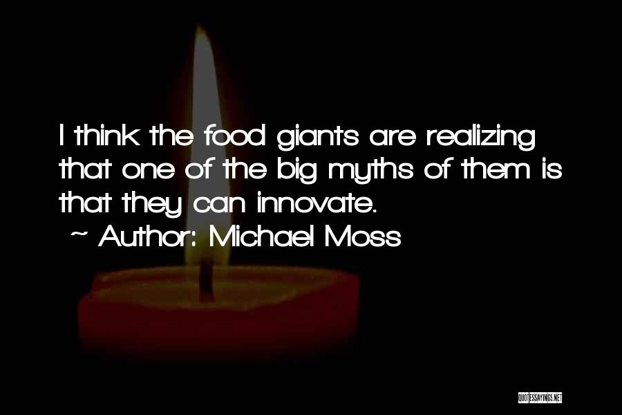 Michael Moss Quotes: I Think The Food Giants Are Realizing That One Of The Big Myths Of Them Is That They Can Innovate.