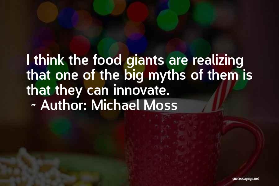 Michael Moss Quotes: I Think The Food Giants Are Realizing That One Of The Big Myths Of Them Is That They Can Innovate.