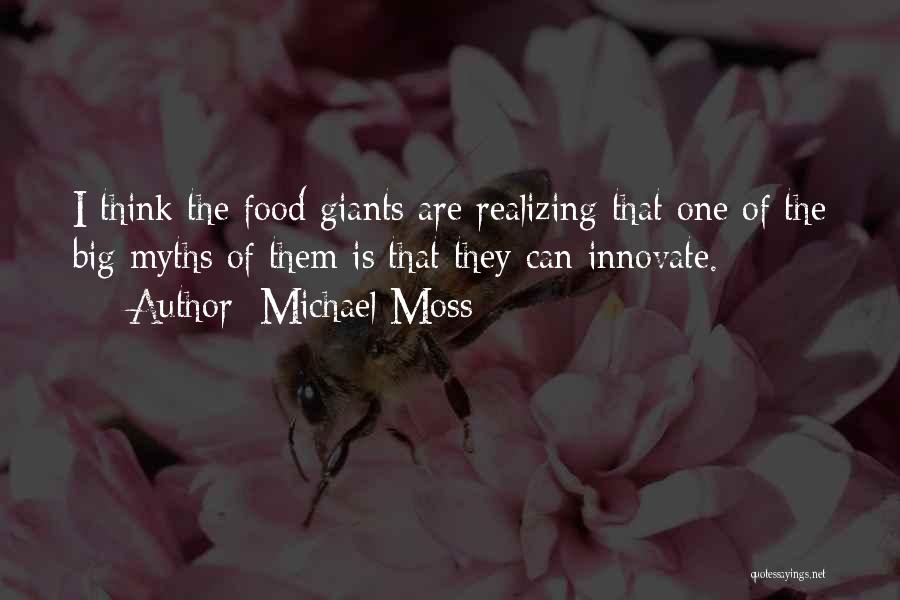 Michael Moss Quotes: I Think The Food Giants Are Realizing That One Of The Big Myths Of Them Is That They Can Innovate.