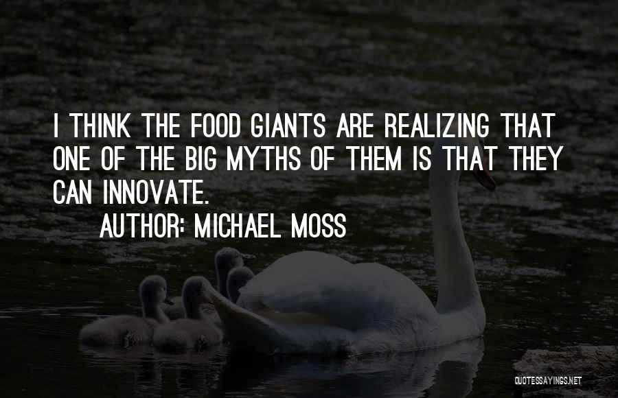 Michael Moss Quotes: I Think The Food Giants Are Realizing That One Of The Big Myths Of Them Is That They Can Innovate.