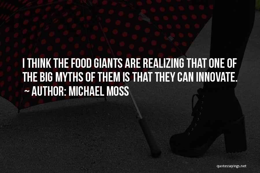 Michael Moss Quotes: I Think The Food Giants Are Realizing That One Of The Big Myths Of Them Is That They Can Innovate.