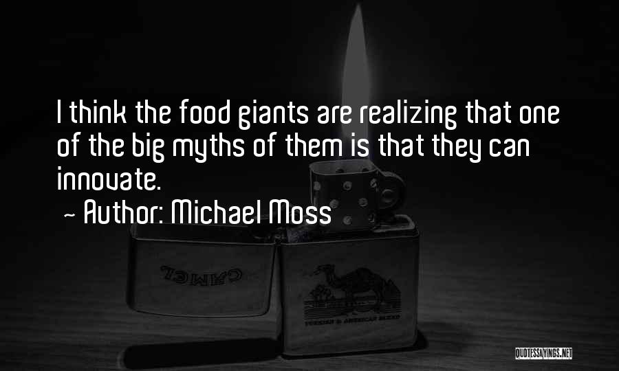 Michael Moss Quotes: I Think The Food Giants Are Realizing That One Of The Big Myths Of Them Is That They Can Innovate.