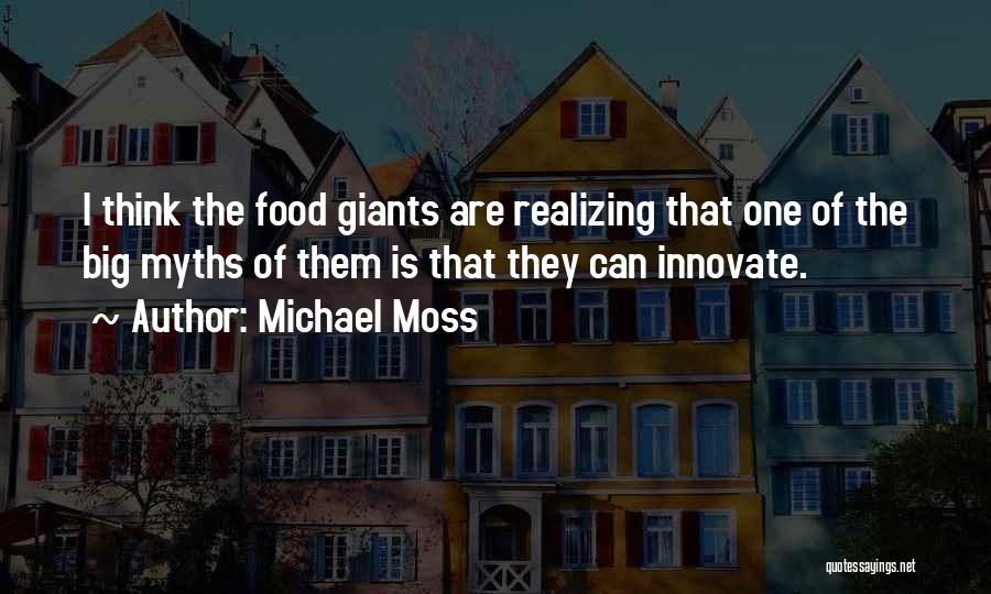 Michael Moss Quotes: I Think The Food Giants Are Realizing That One Of The Big Myths Of Them Is That They Can Innovate.