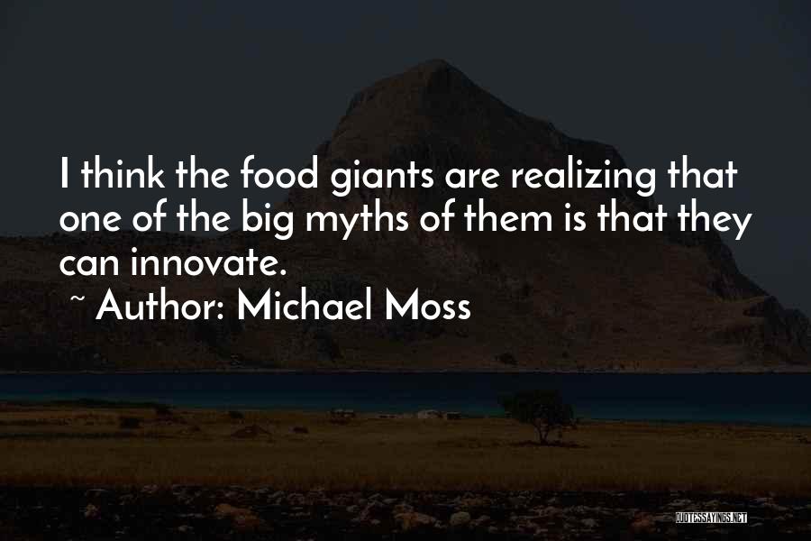 Michael Moss Quotes: I Think The Food Giants Are Realizing That One Of The Big Myths Of Them Is That They Can Innovate.