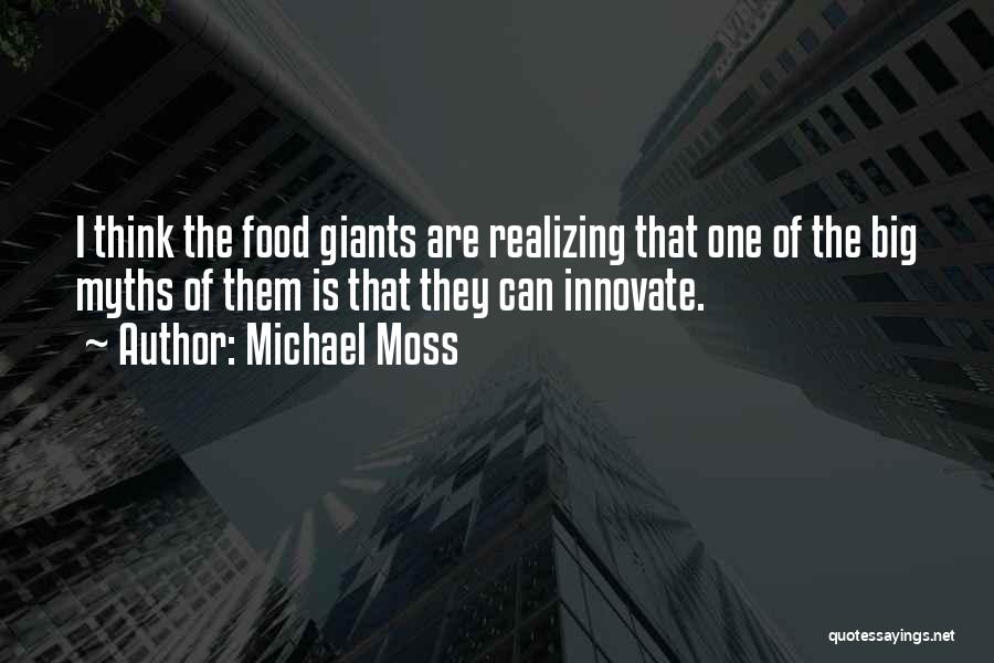 Michael Moss Quotes: I Think The Food Giants Are Realizing That One Of The Big Myths Of Them Is That They Can Innovate.