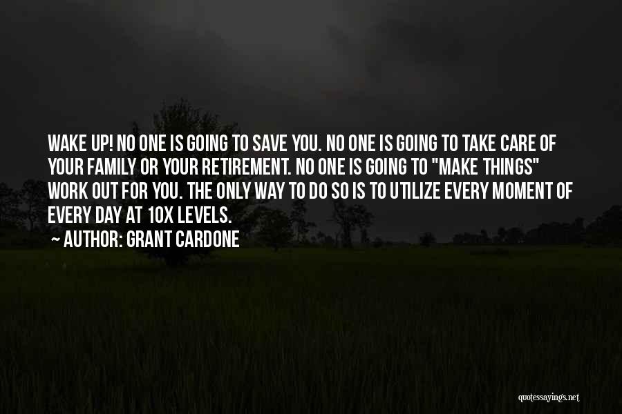 Grant Cardone Quotes: Wake Up! No One Is Going To Save You. No One Is Going To Take Care Of Your Family Or