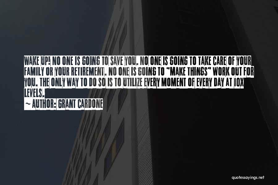 Grant Cardone Quotes: Wake Up! No One Is Going To Save You. No One Is Going To Take Care Of Your Family Or