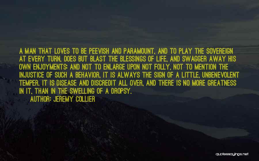 Jeremy Collier Quotes: A Man That Loves To Be Peevish And Paramount, And To Play The Sovereign At Every Turn, Does But Blast