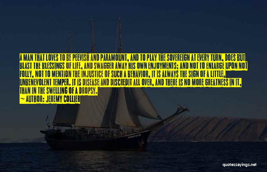 Jeremy Collier Quotes: A Man That Loves To Be Peevish And Paramount, And To Play The Sovereign At Every Turn, Does But Blast