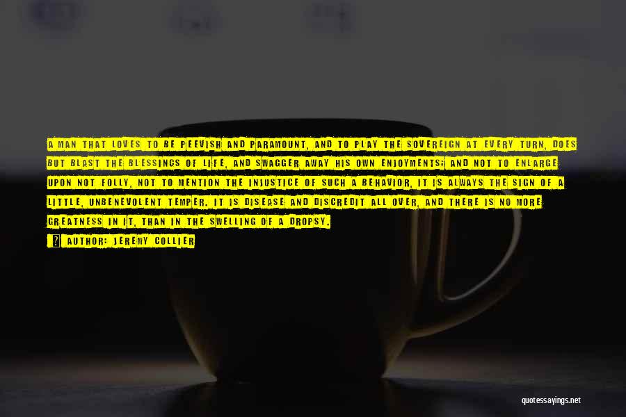 Jeremy Collier Quotes: A Man That Loves To Be Peevish And Paramount, And To Play The Sovereign At Every Turn, Does But Blast