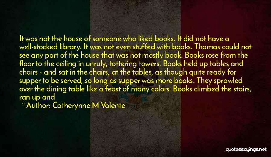 Catherynne M Valente Quotes: It Was Not The House Of Someone Who Liked Books. It Did Not Have A Well-stocked Library. It Was Not