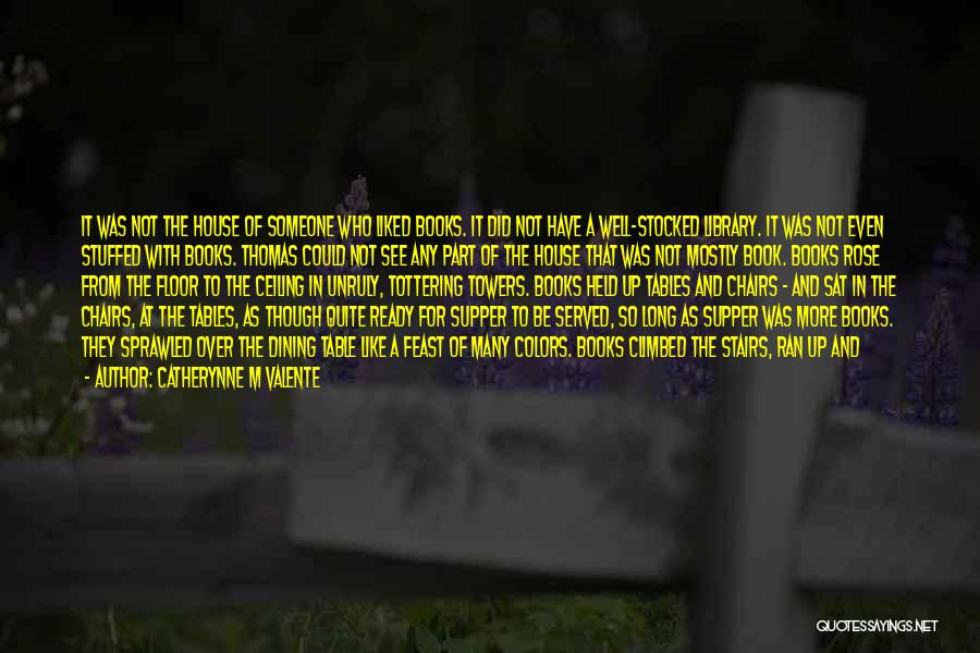 Catherynne M Valente Quotes: It Was Not The House Of Someone Who Liked Books. It Did Not Have A Well-stocked Library. It Was Not