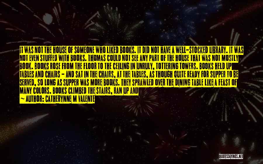 Catherynne M Valente Quotes: It Was Not The House Of Someone Who Liked Books. It Did Not Have A Well-stocked Library. It Was Not