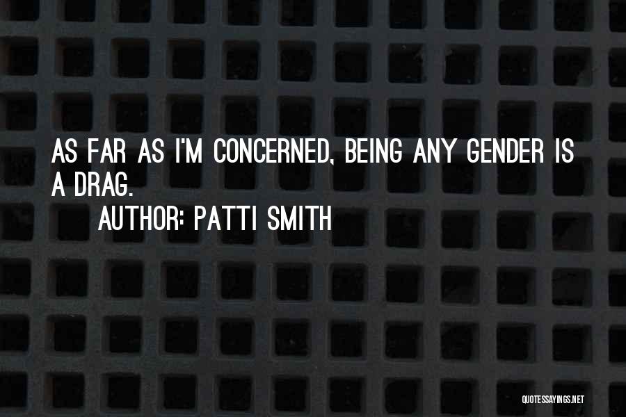 Patti Smith Quotes: As Far As I'm Concerned, Being Any Gender Is A Drag.