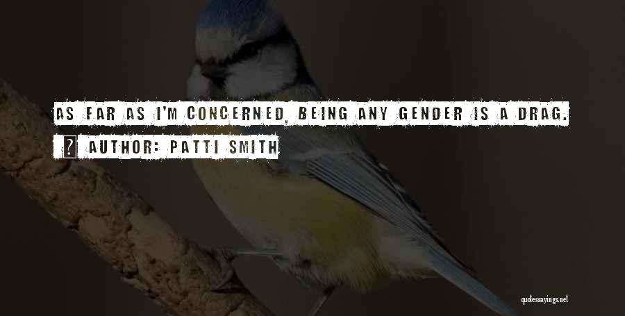 Patti Smith Quotes: As Far As I'm Concerned, Being Any Gender Is A Drag.